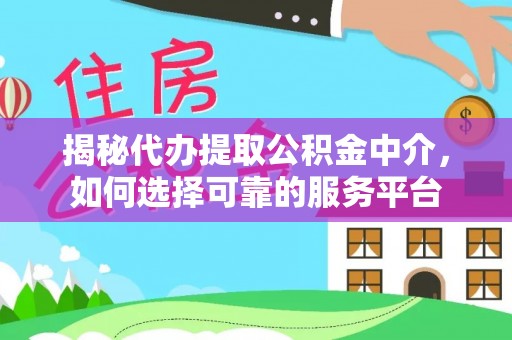 永吉揭秘代办提取公积金中介，如何选择可靠的服务平台