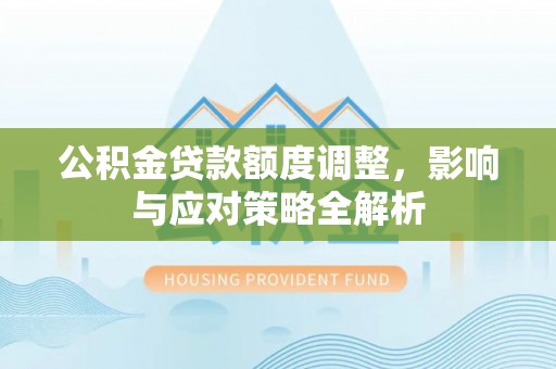 永吉公积金贷款额度调整，影响与应对策略全解析