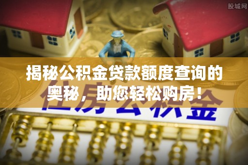 永吉揭秘公积金贷款额度查询的奥秘，助您轻松购房！