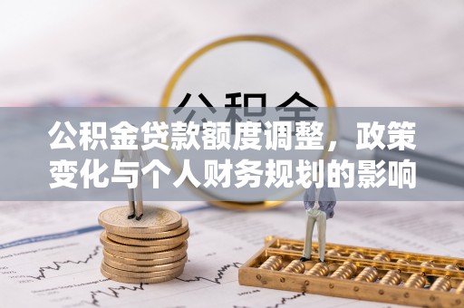 永吉公积金贷款额度调整，政策变化与个人财务规划的影响分析
