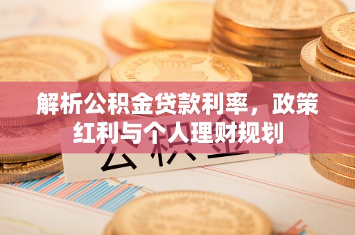 永吉解析公积金贷款利率，政策红利与个人理财规划