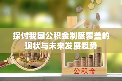 永吉探讨我国公积金制度覆盖的现状与未来发展趋势