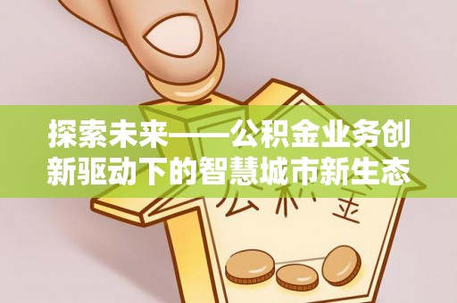 永吉探索未来——公积金业务创新驱动下的智慧城市新生态