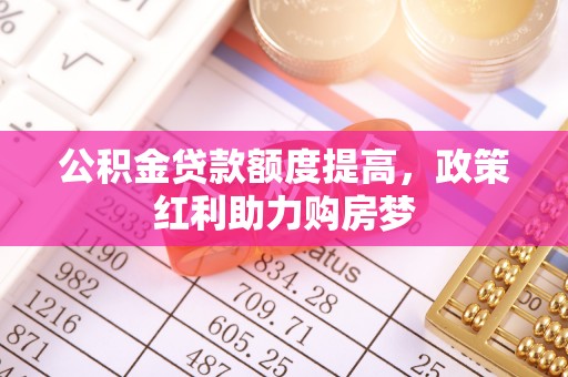 永吉公积金贷款额度提高，政策红利助力购房梦