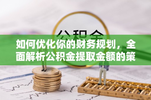 永吉如何优化你的财务规划，全面解析公积金提取金额的策略与技巧