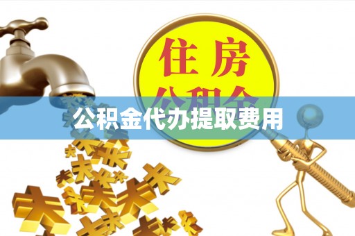 永吉公积金代办提取费用