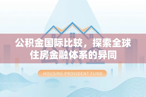 永吉公积金国际比较，探索全球住房金融体系的异同