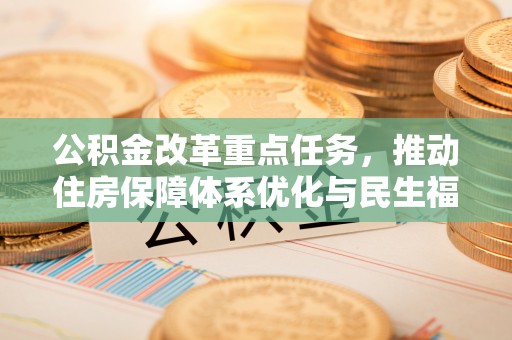 永吉公积金改革重点任务，推动住房保障体系优化与民生福祉提升