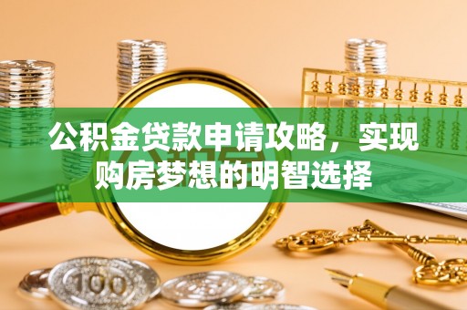 永吉公积金贷款申请攻略，实现购房梦想的明智选择