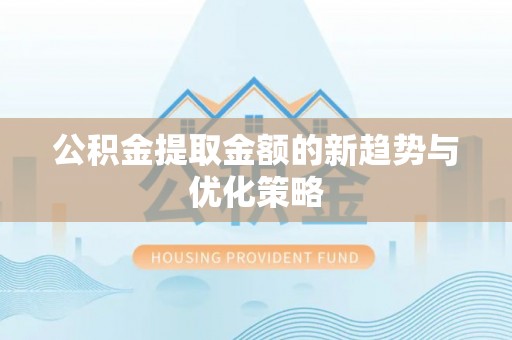 永吉公积金提取金额的新趋势与优化策略