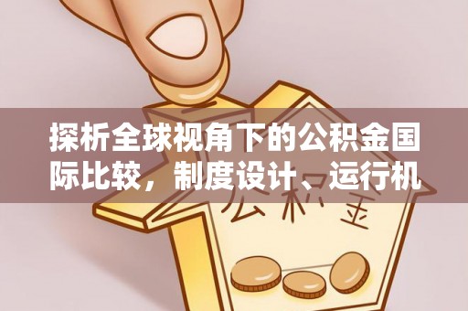 永吉探析全球视角下的公积金国际比较，制度设计、运行机制与未来趋势