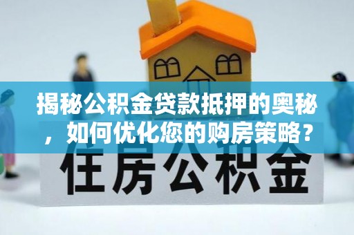 永吉揭秘公积金贷款抵押的奥秘，如何优化您的购房策略？