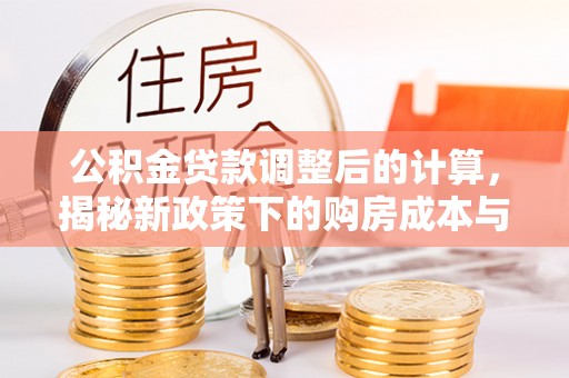 永吉公积金贷款调整后的计算，揭秘新政策下的购房成本与规划策略