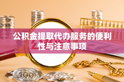 永吉公积金提取代办服务的便利性与注意事项