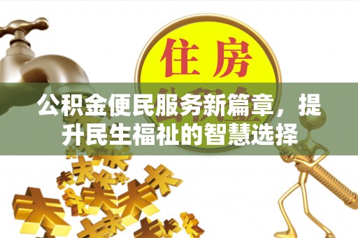 永吉公积金便民服务新篇章，提升民生福祉的智慧选择