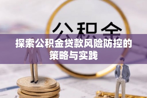 永吉探索公积金贷款风险防控的策略与实践