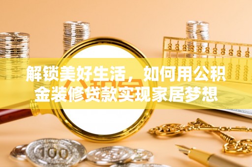 永吉解锁美好生活，如何用公积金装修贷款实现家居梦想