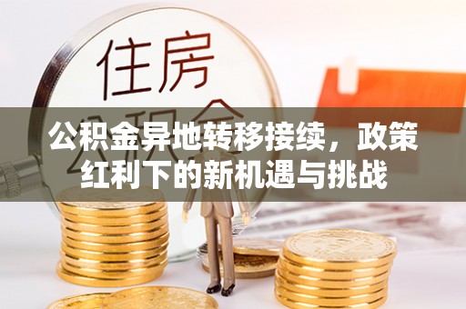 永吉公积金异地转移接续，政策红利下的新机遇与挑战