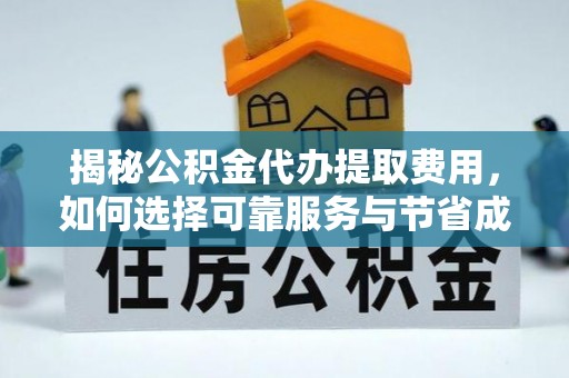 永吉揭秘公积金代办提取费用，如何选择可靠服务与节省成本