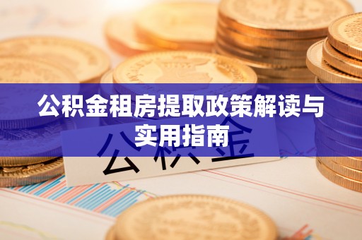 永吉公积金租房提取政策解读与实用指南