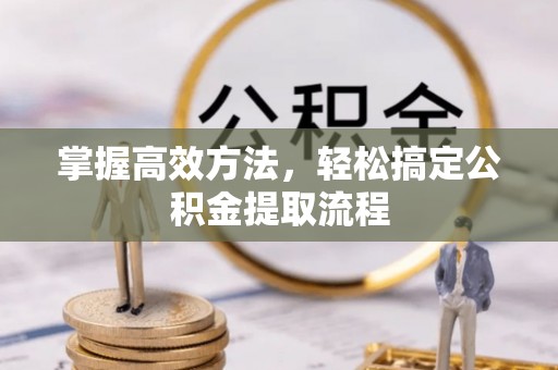 永吉掌握高效方法，轻松搞定公积金提取流程