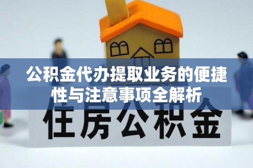 永吉公积金代办提取业务的便捷性与注意事项全解析