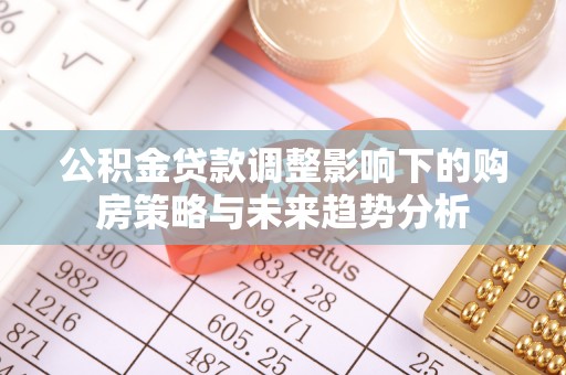 永吉公积金贷款调整影响下的购房策略与未来趋势分析