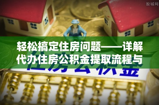 永吉轻松搞定住房问题——详解代办住房公积金提取流程与技巧