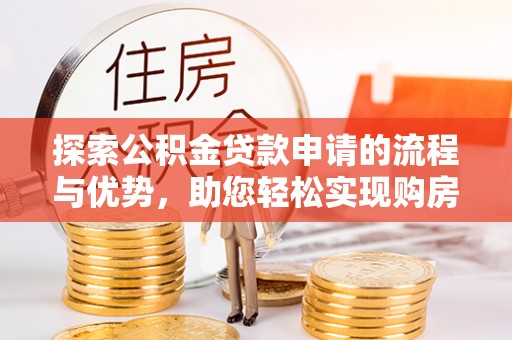 永吉探索公积金贷款申请的流程与优势，助您轻松实现购房梦想