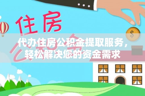 永吉代办住房公积金提取服务，轻松解决您的资金需求