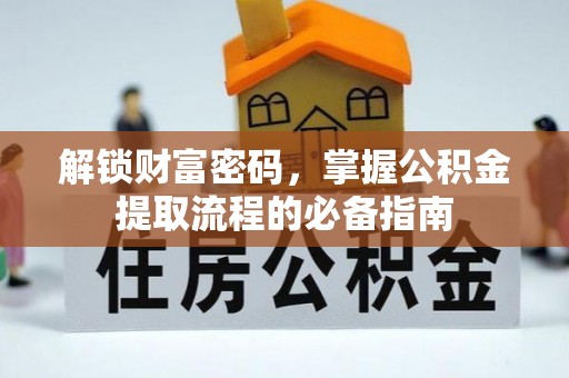 永吉解锁财富密码，掌握公积金提取流程的必备指南