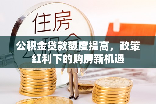 永吉公积金贷款额度提高，政策红利下的购房新机遇