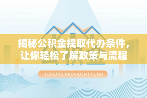 永吉揭秘公积金提取代办条件，让你轻松了解政策与流程