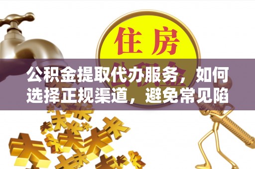 永吉公积金提取代办服务，如何选择正规渠道，避免常见陷阱