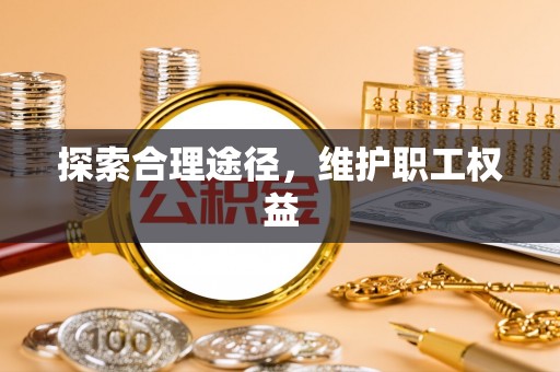 永吉探索合理途径，维护职工权益