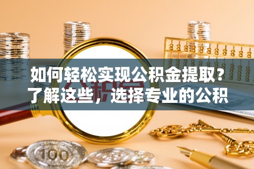 永吉如何轻松实现公积金提取？了解这些，选择专业的公积金提取代办服务