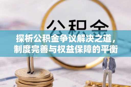 永吉探析公积金争议解决之道，制度完善与权益保障的平衡点