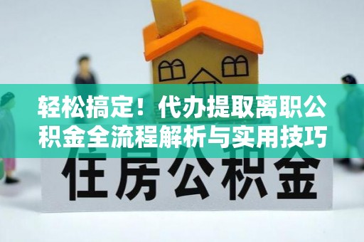 永吉轻松搞定！代办提取离职公积金全流程解析与实用技巧