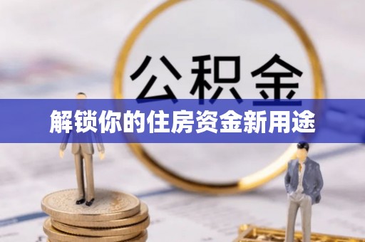 永吉解锁你的住房资金新用途