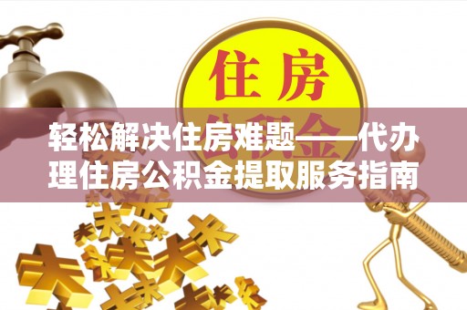 永吉轻松解决住房难题——代办理住房公积金提取服务指南