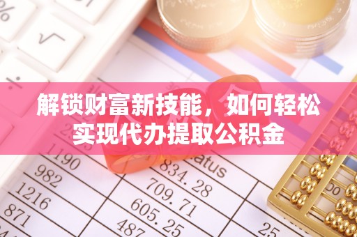永吉解锁财富新技能，如何轻松实现代办提取公积金