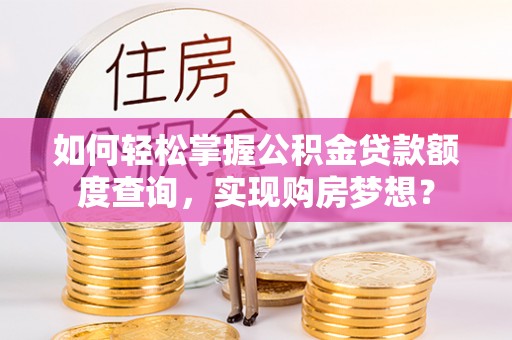 永吉如何轻松掌握公积金贷款额度查询，实现购房梦想？