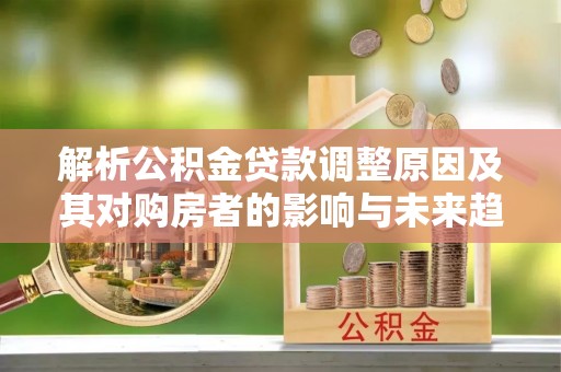 永吉解析公积金贷款调整原因及其对购房者的影响与未来趋势
