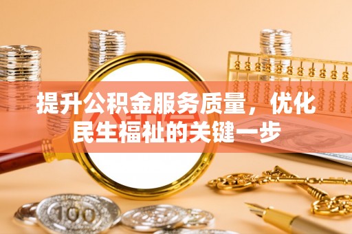 永吉提升公积金服务质量，优化民生福祉的关键一步