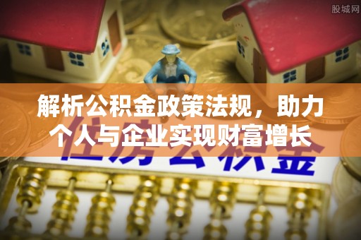 永吉解析公积金政策法规，助力个人与企业实现财富增长