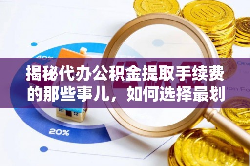 永吉揭秘代办公积金提取手续费的那些事儿，如何选择最划算的服务？