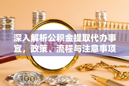永吉深入解析公积金提取代办事宜，政策、流程与注意事项全攻略
