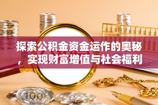 永吉探索公积金资金运作的奥秘，实现财富增值与社会福利双赢