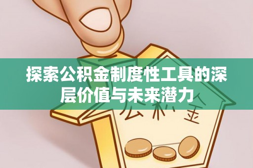 永吉探索公积金制度性工具的深层价值与未来潜力