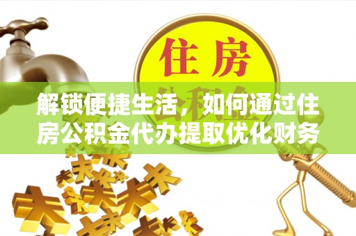 永吉解锁便捷生活，如何通过住房公积金代办提取优化财务规划